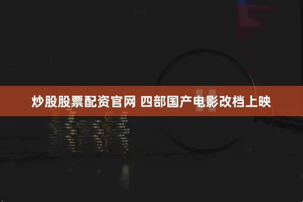 炒股股票配资官网 四部国产电影改档上映