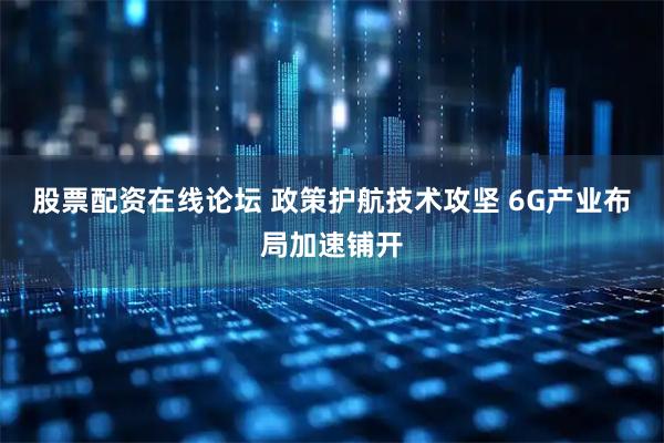 股票配资在线论坛 政策护航技术攻坚 6G产业布局加速铺开