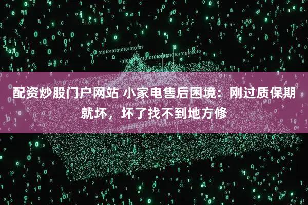 配资炒股门户网站 小家电售后困境：刚过质保期就坏，坏了找不到地方修